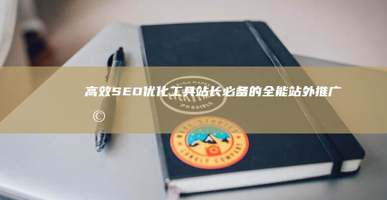 高效SEO优化工具：站长必备的全能站外推广助手